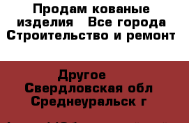 Продам кованые изделия - Все города Строительство и ремонт » Другое   . Свердловская обл.,Среднеуральск г.